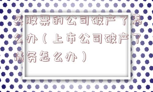 买股票的公司破产了怎么办（上市公司破产了债务怎么办）