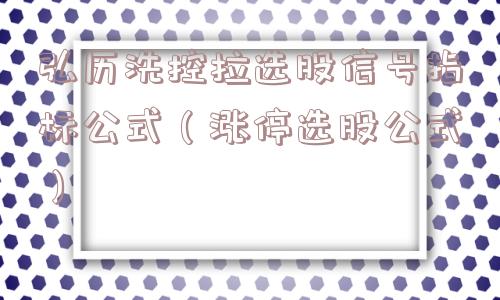 弘历洗控拉选股信号指标公式(涨停选股公式) 弘历洗控拉选股信号指标公式(涨停选股公式)