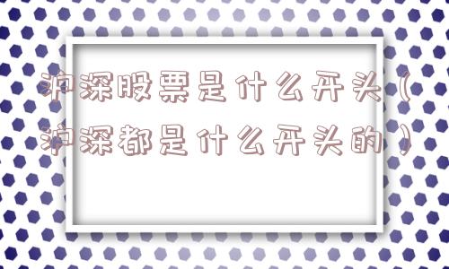 沪深股票是什么开头(沪深都是什么开头的) 沪深股票是什么开头(沪深都是什么开头的)