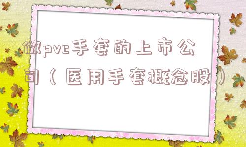 做pvc手套的上市公司（医用手套概念股）