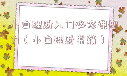 小白理财入门必修课邢力（小白理财书籍）