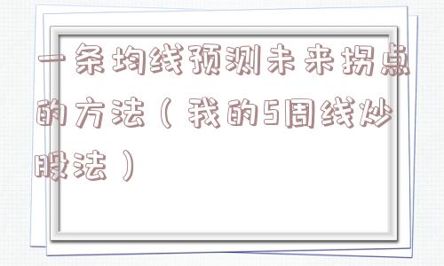 一条均线预测未来拐点的方法（我的5周线炒股法）