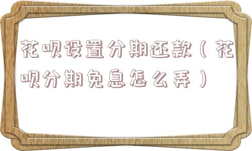 花呗设置分期还款（花呗分期免息怎么弄）