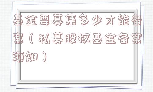 基金要募集多少才能备案（私募股权基金备案须知）