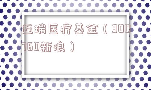 迈瑞医疗基金(300760新浪) 迈瑞医疗基金(300760新浪)