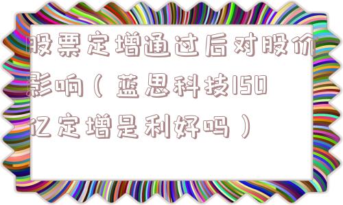 股票定增通过后对股价影响（蓝思科技150亿定增是利好吗）