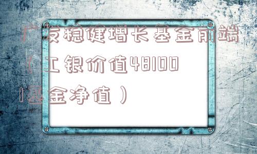 广发稳健增长基金前端（工银价值481001基金净值）