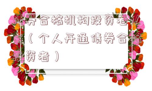 债券合格机构投资者认定（个人开通债券合格投资者）