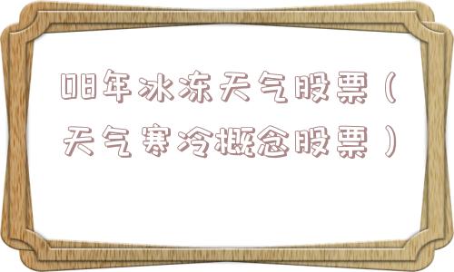 08年冰冻天气股票(天气寒冷概念股票) 08年冰冻天气股票(天气寒冷概念股票)