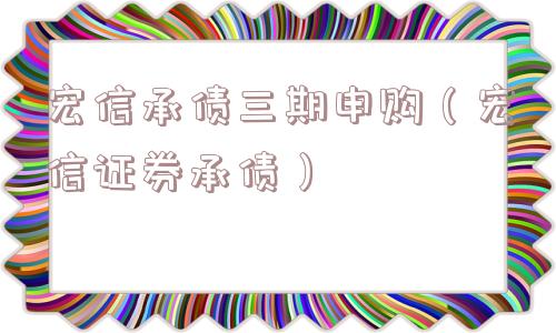宏信承债三期申购（宏信证券承债）