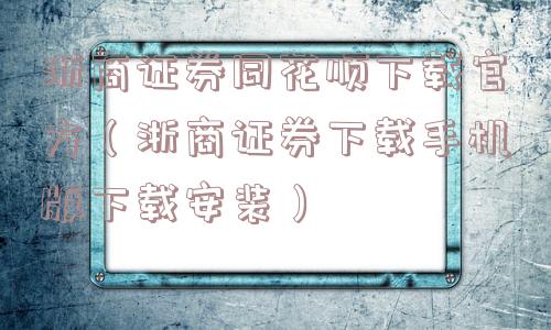 浙商证券同花顺下载官方（浙商证券下载手机版下载安装）