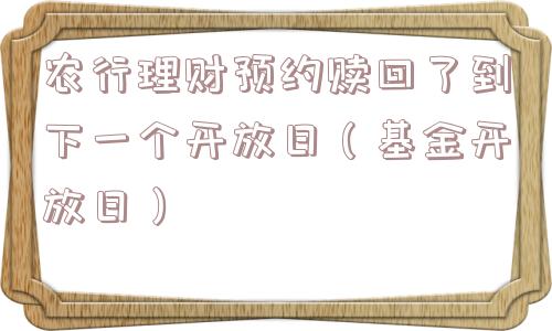 农行理财预约赎回了到下一个开放日（基金开放日）