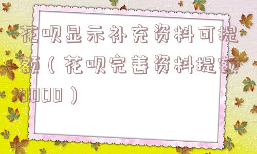 花呗显示补充资料可提额（花呗完善资料提额8000）