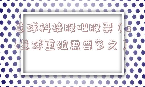 慧球科技股吧股票（st慧球重组需要多久）