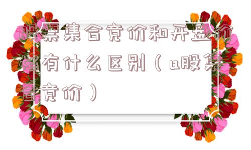 股票集合竞价和开盘价格有什么区别（a股集合竞价）