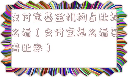 支付宝基金机构占比怎么看（支付宝怎么看夏普比率）