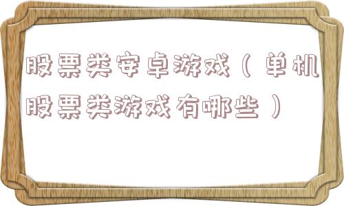 股票类安卓游戏（单机股票类游戏有哪些）