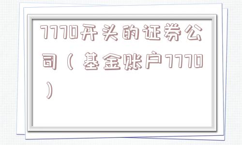 7770开头的证券公司（基金账户7770）