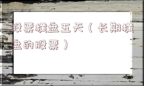 股票横盘五天（长期横盘的股票）