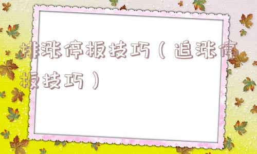 排涨停板技巧（追涨停板技巧）