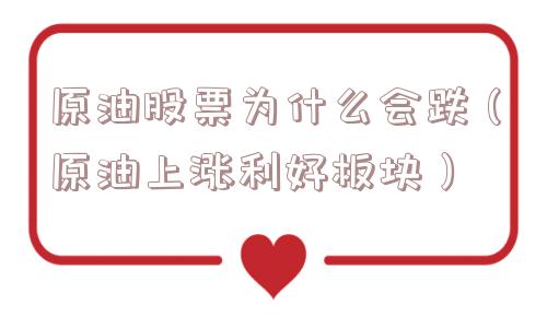 原油股票为什么会跌（原油上涨利好板块）