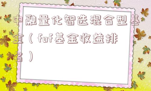 中融量化智选混合型基金（fof基金收益排名）