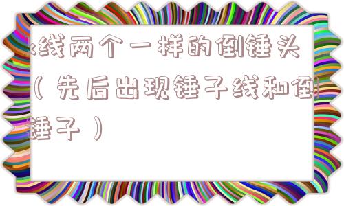 k线两个一样的倒锤头（先后出现锤子线和倒锤子）