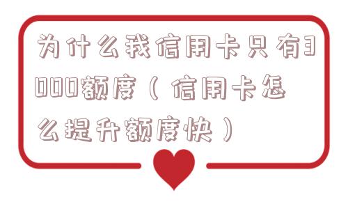 为什么我信用卡只有3000额度（信用卡怎么提升额度快）