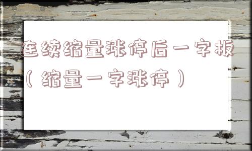 连续缩量涨停后一字板（缩量一字涨停）