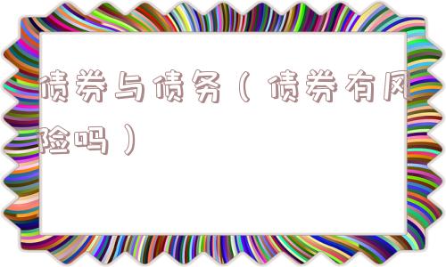 债券与债务(债券有风险吗) 债券与债务(债券有风险吗)