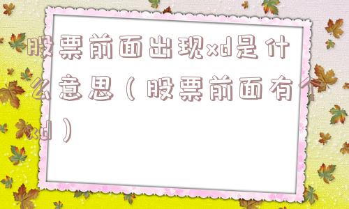 股票前面出现xd是什么意思(股票前面有个xd) 股票前面出现xd是什么意思(股票前面有个xd)