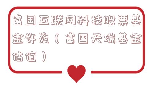 富国互联网科技股票基金许炎（富国天瑞基金估值）