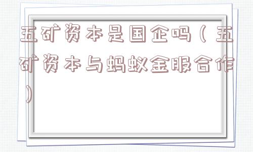 五矿资本是国企吗（五矿资本与蚂蚁金服合作）