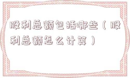 股利总额包括哪些（股利总额怎么计算）