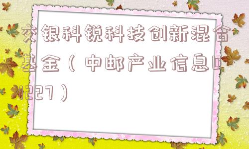 交银科锐科技创新混合基金（中邮产业信息01227）