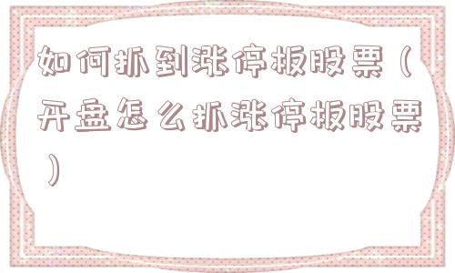 如何抓到涨停板股票（开盘怎么抓涨停板股票）