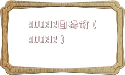 300212目标价(300212) 300212目标价(300212)