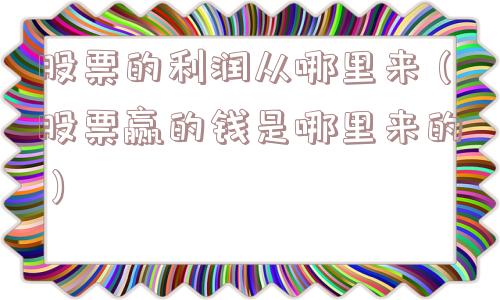 股票的利润从哪里来(股票赢的钱是哪里来的) 股票的利润从哪里来(股票赢的钱是哪里来的)