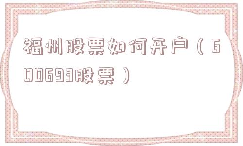 福州股票如何开户（600693股票）