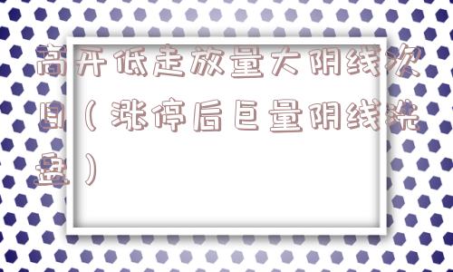 高开低走放量大阴线次日（涨停后巨量阴线洗盘）
