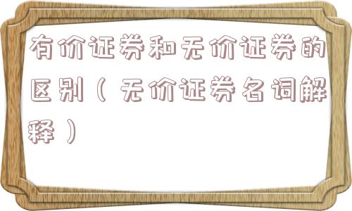 有价证券和无价证券的区别（无价证券名词解释）