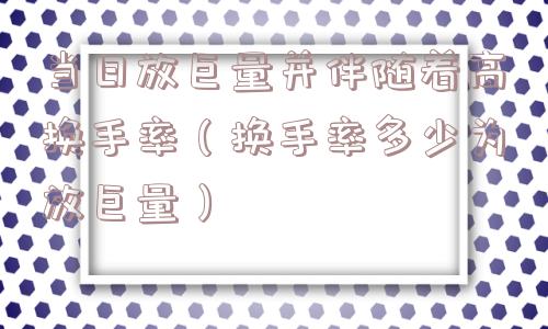 当日放巨量并伴随着高换手率（换手率多少为放巨量）