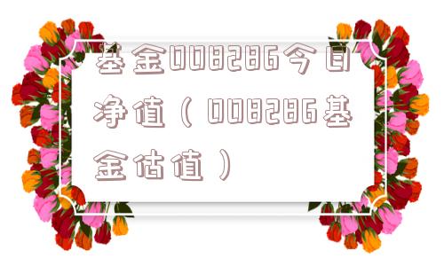 基金008286今日净值（008286基金估值）