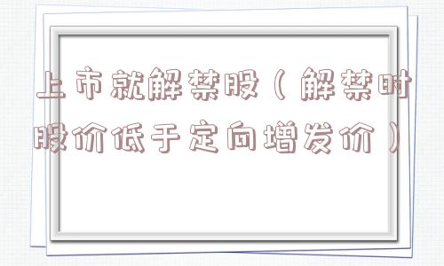 上市就解禁股（解禁时股价低于定向增发价）