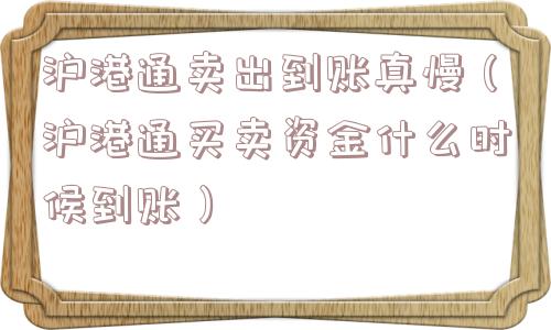 沪港通卖出到账真慢（沪港通买卖资金什么时候到账）