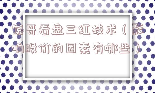 饶哥看盘三红技术（影响股价的因素有哪些）