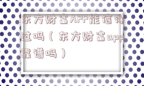 东方财富APP能信得过吗（东方财富app靠谱吗）