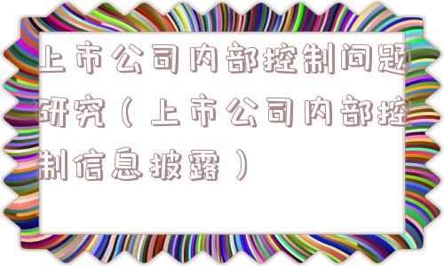 上市公司内部控制问题研究（上市公司内部控制信息披露）