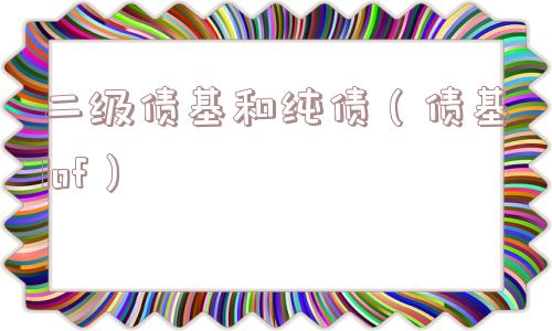 二级债基和纯债（债基lof）