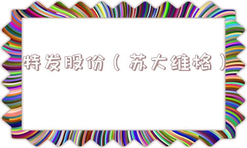 特发股份（苏大维格）